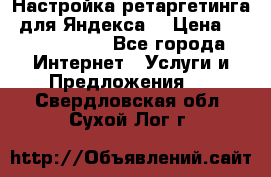 Настройка ретаргетинга (для Яндекса) › Цена ­ 5000-10000 - Все города Интернет » Услуги и Предложения   . Свердловская обл.,Сухой Лог г.